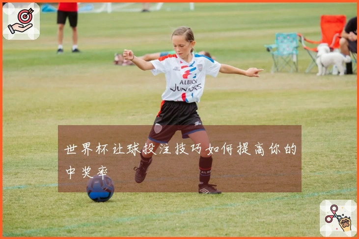 世界杯让球投注技巧如何提高你的中奖率