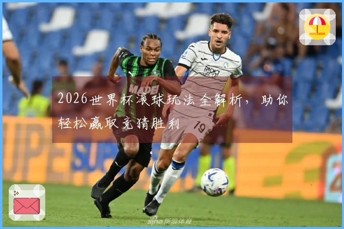 2026世界杯滚球玩法全解析，助你轻松赢取竞猜胜利