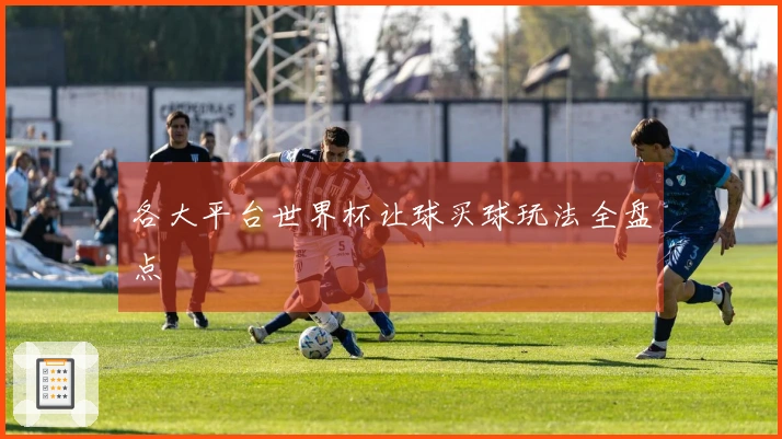 各大平台世界杯让球买球玩法全盘点