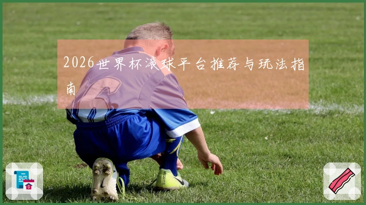 2026世界杯滚球平台推荐与玩法指南