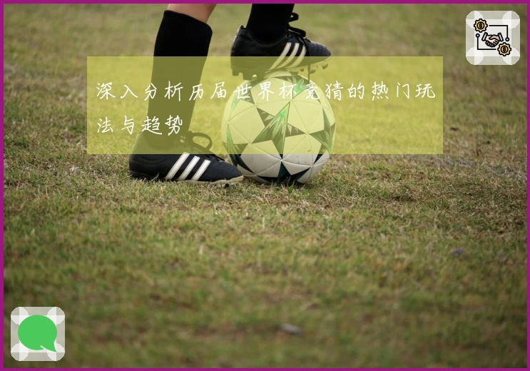 深入分析历届世界杯竞猜的热门玩法与趋势