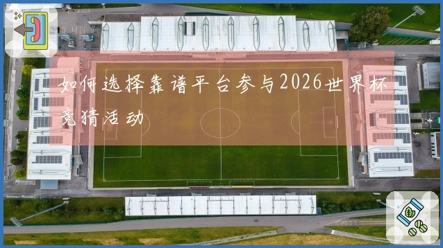 如何选择靠谱平台参与2026世界杯竞猜活动