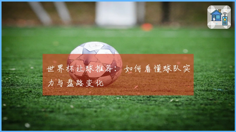 世界杯让球推荐：如何看懂球队实力与盘路变化
