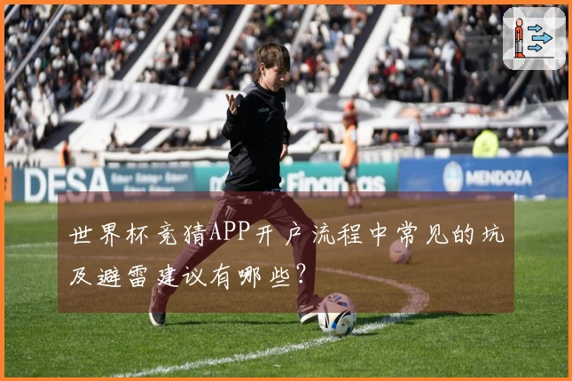 世界杯竞猜APP开户流程中常见的坑及避雷建议有哪些？
