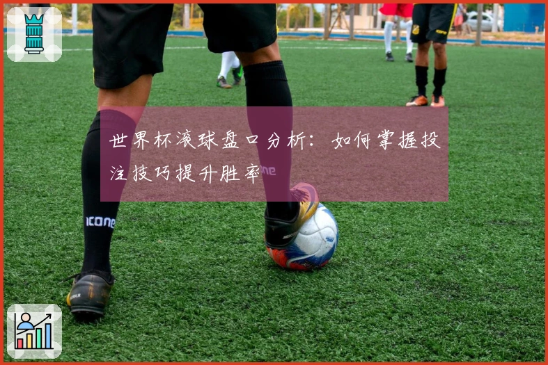 世界杯滚球盘口分析：如何掌握投注技巧提升胜率