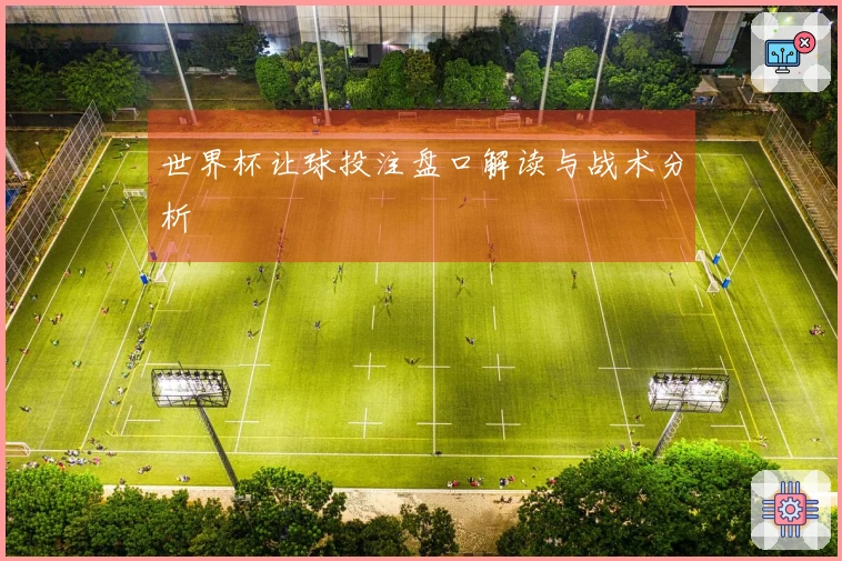 世界杯让球投注盘口解读与战术分析