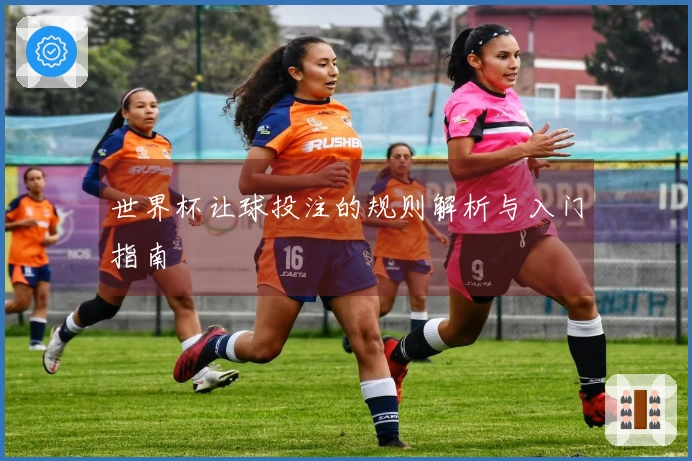 世界杯让球投注的规则解析与入门指南