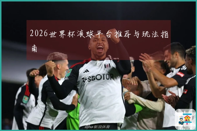 2026世界杯滚球平台推荐与玩法指南