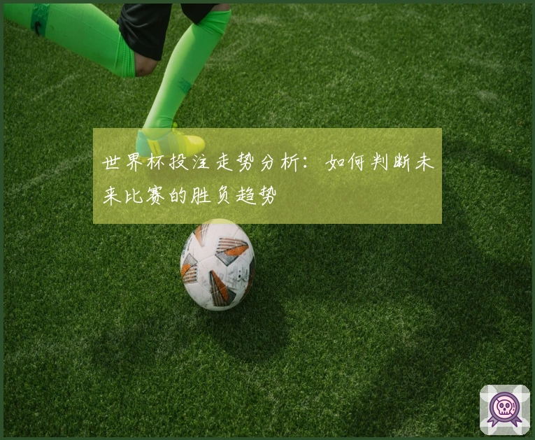 世界杯投注走势分析：如何判断未来比赛的胜负趋势