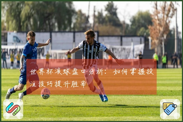 世界杯滚球盘口分析：如何掌握投注技巧提升胜率