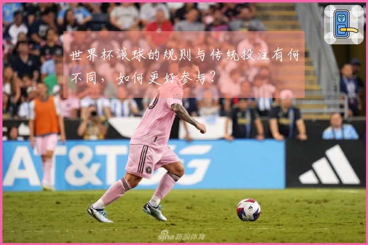 世界杯滚球的规则与传统投注有何不同，如何更好参与？