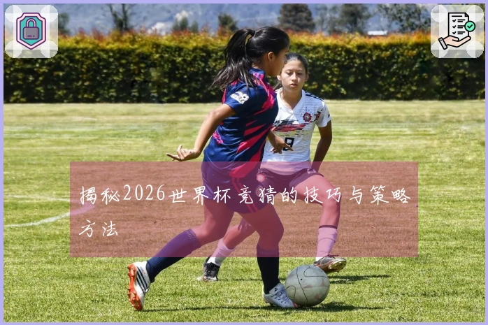 揭秘2026世界杯竞猜的技巧与策略方法