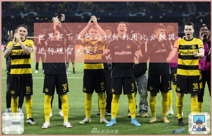 世界杯下注网站如何利用比分数据进行理智决策？