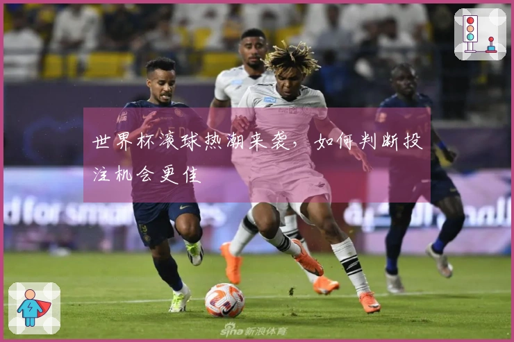 世界杯滚球热潮来袭，如何判断投注机会更佳