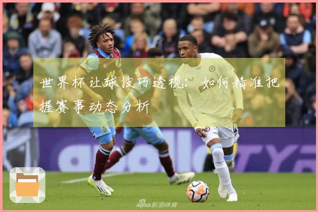 世界杯让球技巧透视：如何精准把握赛事动态分析