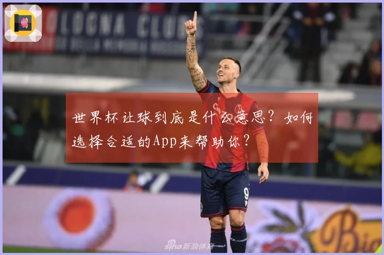 世界杯让球到底是什么意思？如何选择合适的App来帮助你？