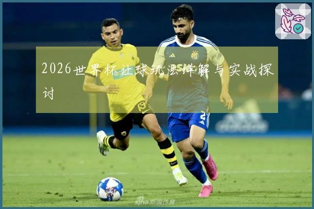 2026世界杯让球玩法详解与实战探讨
