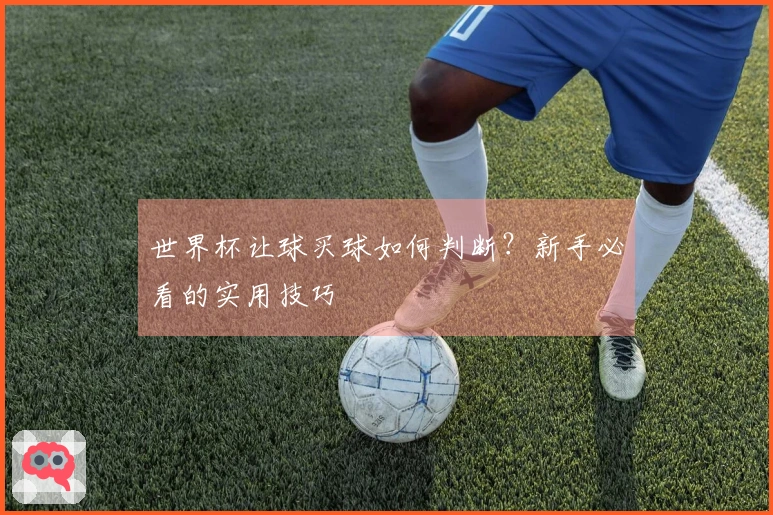 世界杯让球买球如何判断？新手必看的实用技巧