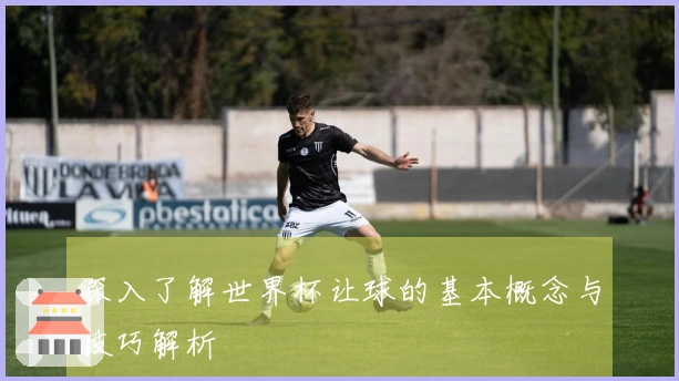 深入了解世界杯让球的基本概念与技巧解析