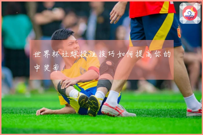 世界杯让球投注技巧如何提高你的中奖率