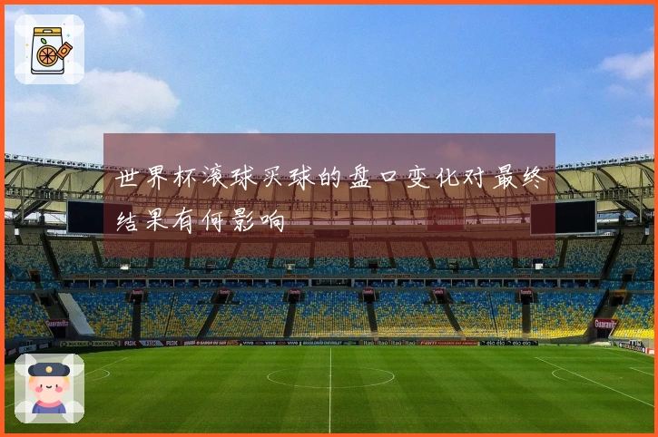 世界杯滚球买球的盘口变化对最终结果有何影响