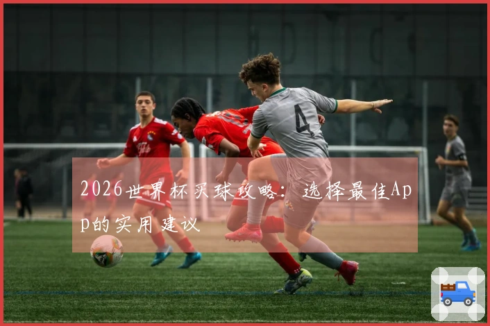 2026世界杯买球攻略：选择最佳App的实用建议