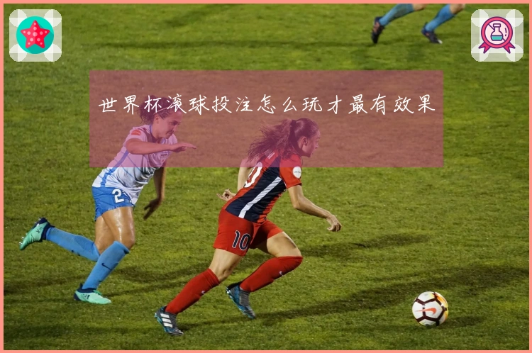 世界杯滚球投注怎么玩才最有效果