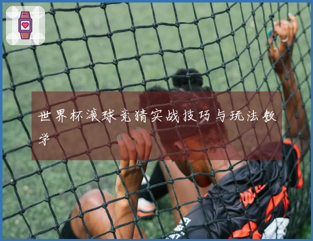 世界杯滚球竞猜实战技巧与玩法教学