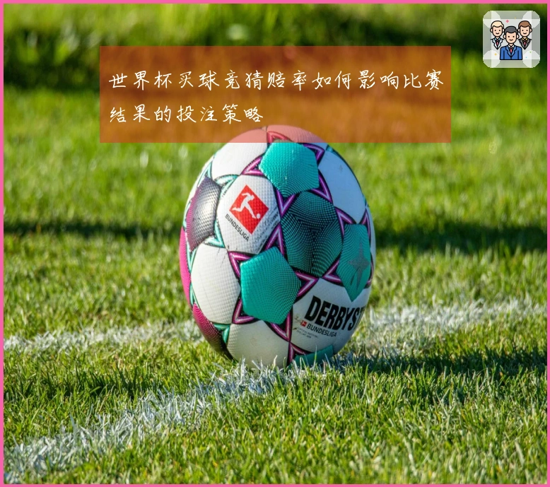 世界杯买球竞猜赔率如何影响比赛结果的投注策略