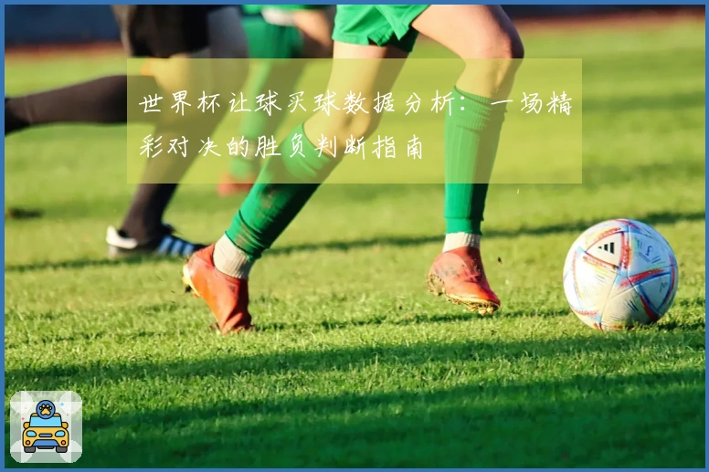 世界杯让球买球数据分析：一场精彩对决的胜负判断指南
