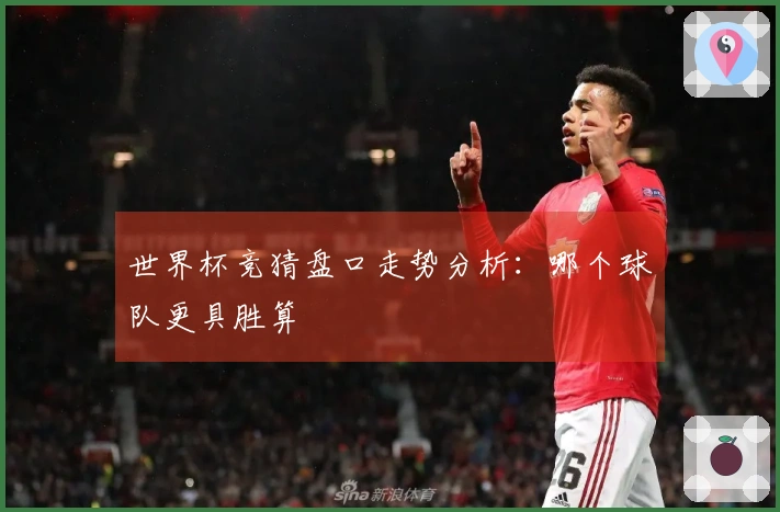 世界杯竞猜盘口走势分析：哪个球队更具胜算