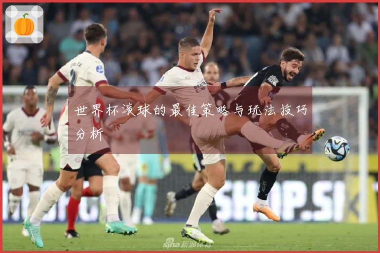世界杯滚球的最佳策略与玩法技巧分析
